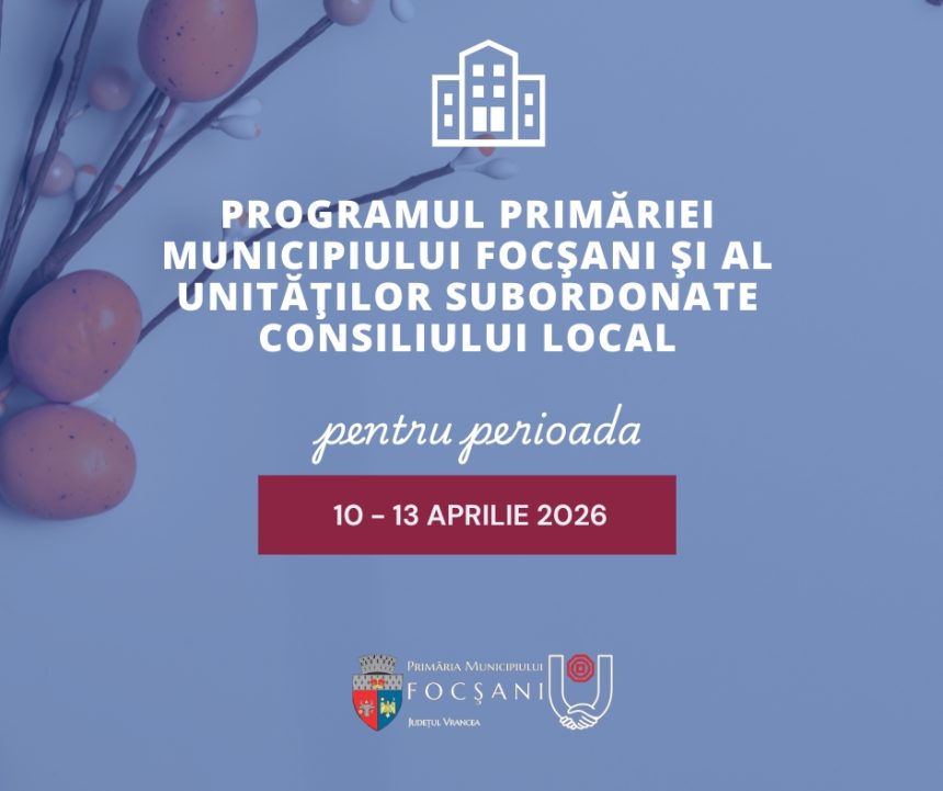 Focsani Programul Primariei si al institutiilor subordonate in perioada 10 13 aprilie 2026